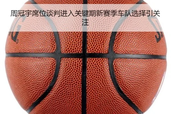周冠宇席位谈判进入关键期新赛季车队选择引关注